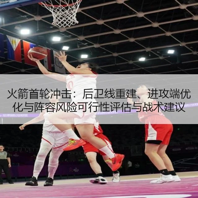 火箭首轮冲击：后卫线重建、进攻端优化与阵容风险可行性评估与战术建议（WorldCupChina）